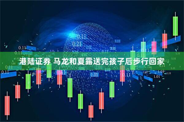 港陆证券 马龙和夏露送完孩子后步行回家