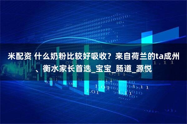 米配资 什么奶粉比较好吸收？来自荷兰的ta成州、衡水家长首选_宝宝_肠道_源悦