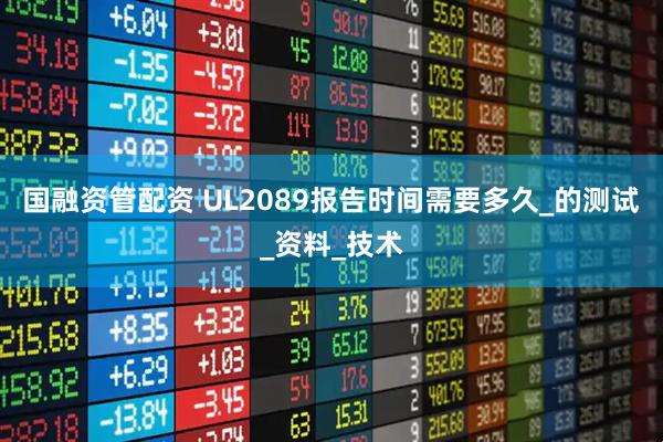 国融资管配资 UL2089报告时间需要多久_的测试_资料_技术