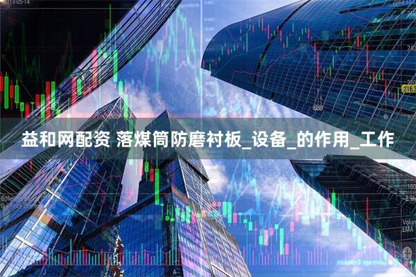 益和网配资 落煤筒防磨衬板_设备_的作用_工作