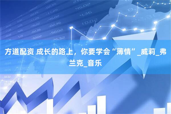 方道配资 成长的路上，你要学会“薄情”_威莉_弗兰克_音乐