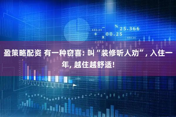 盈策略配资 有一种窃喜: 叫“装修听人劝”, 入住一年, 越住越舒适!