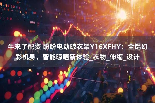 牛来了配资 盼盼电动晾衣架Y16XFHY：全铝幻彩机身，智能晾晒新体验_衣物_伸缩_设计