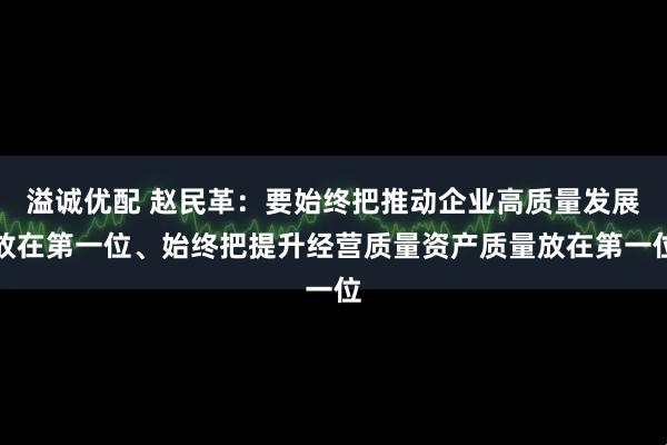 溢诚优配 赵民革：要始终把推动企业高质量发展放在第一位、始终把提升经营质量资产质量放在第一位