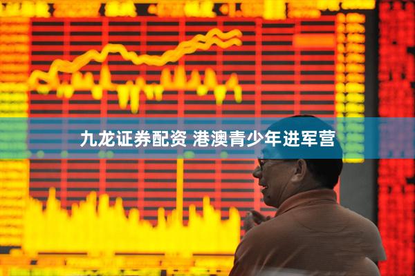 九龙证券配资 港澳青少年进军营