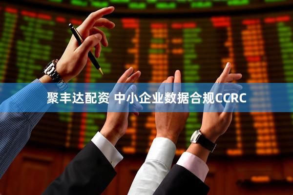 聚丰达配资 中小企业数据合规CCRC