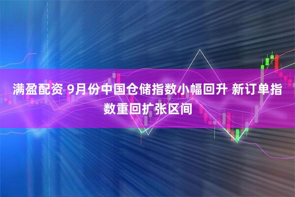 满盈配资 9月份中国仓储指数小幅回升 新订单指数重回扩张区间