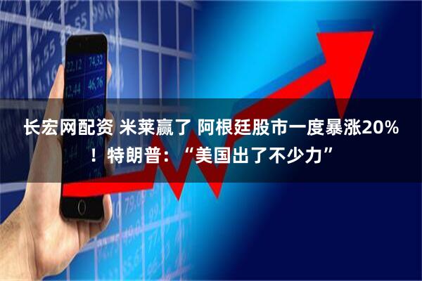 长宏网配资 米莱赢了 阿根廷股市一度暴涨20%!特朗普:“美国出了不少力”