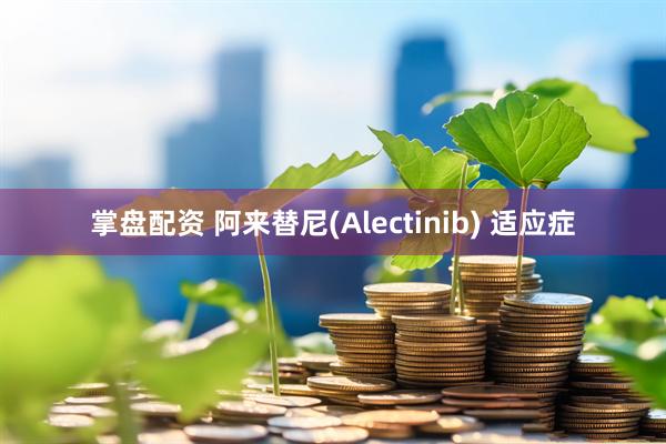 掌盘配资 阿来替尼(Alectinib) 适应症