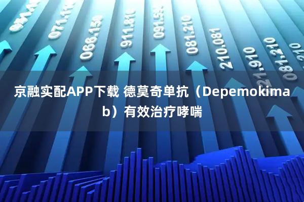 京融实配APP下载 德莫奇单抗(Depemokimab)有效治疗哮喘