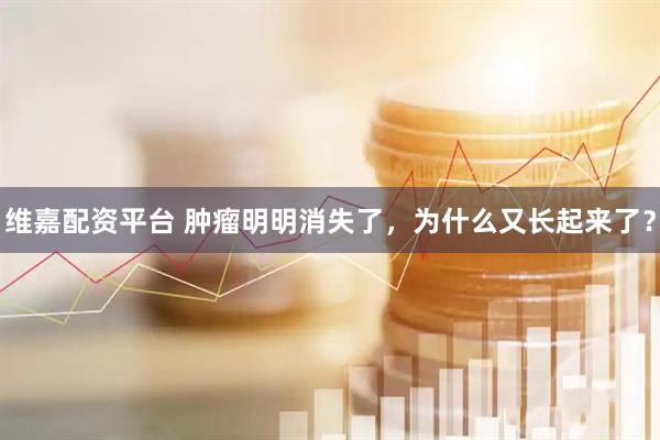 维嘉配资平台 肿瘤明明消失了，为什么又长起来了？