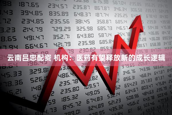云南吕忠配资 机构：医药有望释放新的成长逻辑